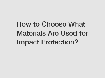 How to Choose What Materials Are Used for Impact Protection?