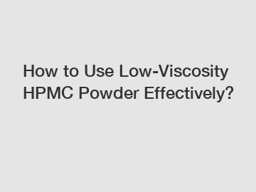 How to Use Low-Viscosity HPMC Powder Effectively?