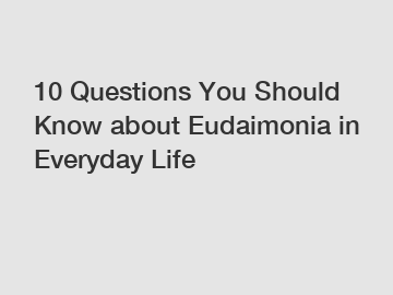 10 Questions You Should Know about Eudaimonia in Everyday Life