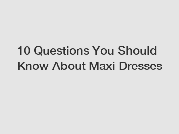10 Questions You Should Know About Maxi Dresses