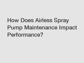 How Does Airless Spray Pump Maintenance Impact Performance?