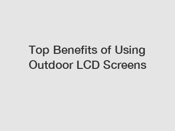 Top Benefits of Using Outdoor LCD Screens