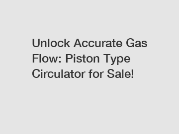 Unlock Accurate Gas Flow: Piston Type Circulator for Sale!