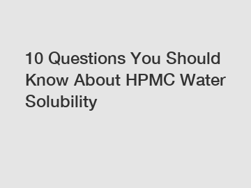 10 Questions You Should Know About HPMC Water Solubility