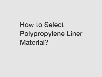 How to Select Polypropylene Liner Material?