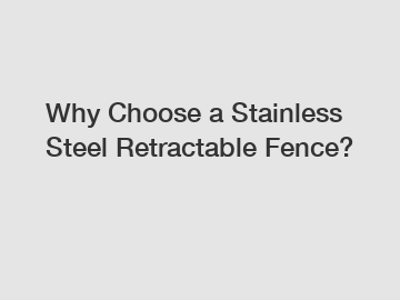 Why Choose a Stainless Steel Retractable Fence?