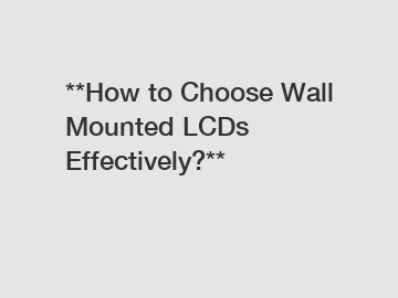 **How to Choose Wall Mounted LCDs Effectively?**