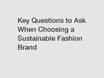 Key Questions to Ask When Choosing a Sustainable Fashion Brand