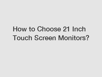 How to Choose 21 Inch Touch Screen Monitors?