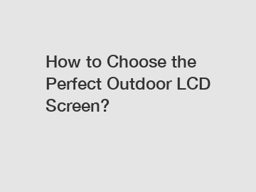 How to Choose the Perfect Outdoor LCD Screen?