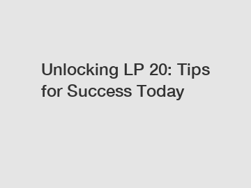 Unlocking LP 20: Tips for Success Today