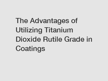 The Advantages of Utilizing Titanium Dioxide Rutile Grade in Coatings
