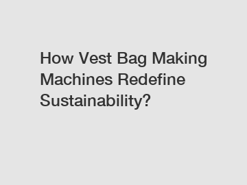 How Vest Bag Making Machines Redefine Sustainability?