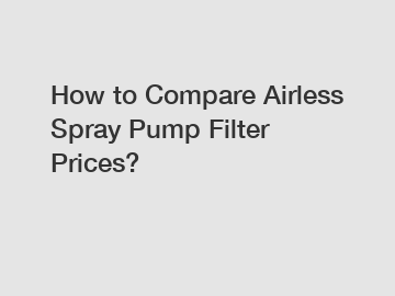 How to Compare Airless Spray Pump Filter Prices?