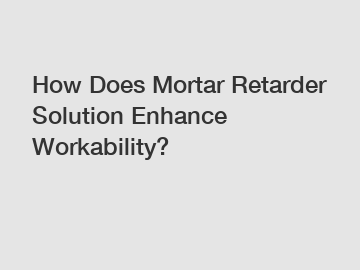 How Does Mortar Retarder Solution Enhance Workability?