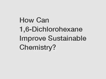 How Can 1,6-Dichlorohexane Improve Sustainable Chemistry?