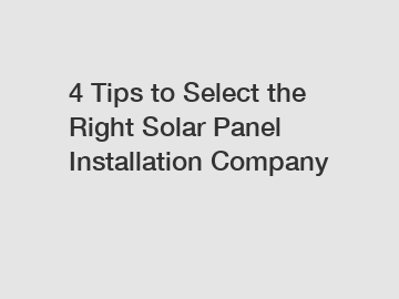 4 Tips to Select the Right Solar Panel Installation Company