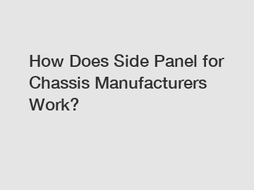 How Does Side Panel for Chassis Manufacturers Work?
