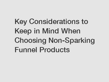 Key Considerations to Keep in Mind When Choosing Non-Sparking Funnel Products