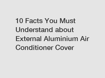 10 Facts You Must Understand about External Aluminium Air Conditioner Cover