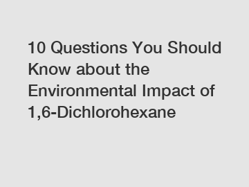 10 Questions You Should Know about the Environmental Impact of 1,6-Dichlorohexane