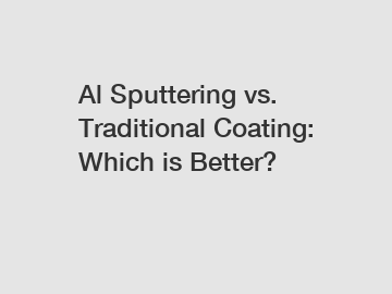 Al Sputtering vs. Traditional Coating: Which is Better?