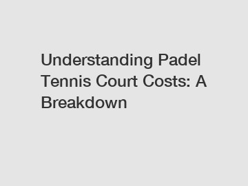 Understanding Padel Tennis Court Costs: A Breakdown