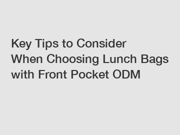 Key Tips to Consider When Choosing Lunch Bags with Front Pocket ODM