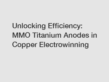 Unlocking Efficiency: MMO Titanium Anodes in Copper Electrowinning