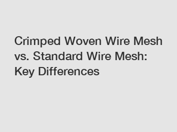 Crimped Woven Wire Mesh vs. Standard Wire Mesh: Key Differences