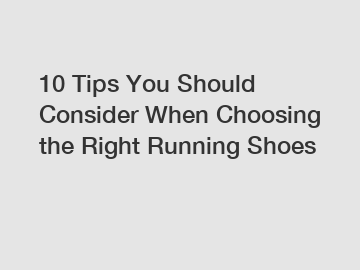 10 Tips You Should Consider When Choosing the Right Running Shoes