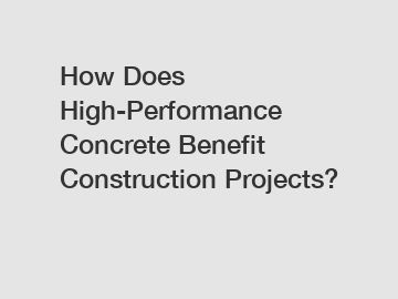 How Does High-Performance Concrete Benefit Construction Projects?