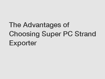 The Advantages of Choosing Super PC Strand Exporter