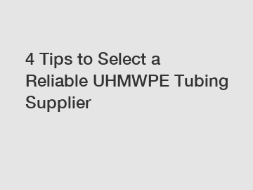 4 Tips to Select a Reliable UHMWPE Tubing Supplier