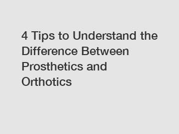 4 Tips to Understand the Difference Between Prosthetics and Orthotics