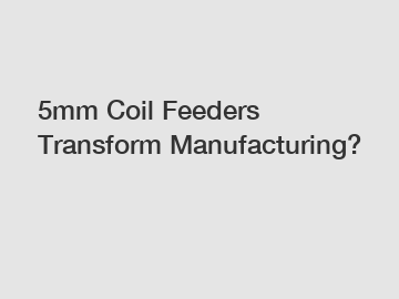 5mm Coil Feeders Transform Manufacturing?