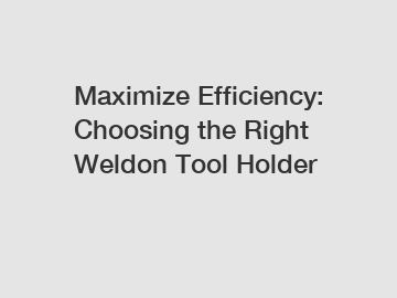 Maximize Efficiency: Choosing the Right Weldon Tool Holder