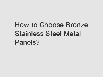 How to Choose Bronze Stainless Steel Metal Panels?
