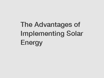 The Advantages of Implementing Solar Energy