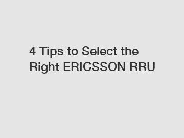 4 Tips to Select the Right ERICSSON RRU