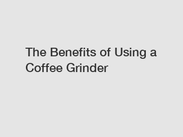 The Benefits of Using a Coffee Grinder