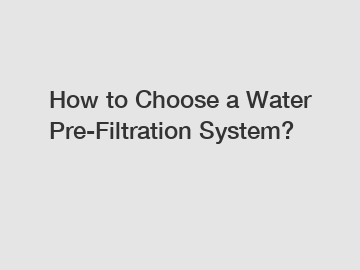 How to Choose a Water Pre-Filtration System?