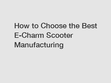 How to Choose the Best E-Charm Scooter Manufacturing