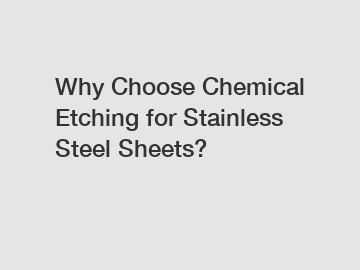 Why Choose Chemical Etching for Stainless Steel Sheets?