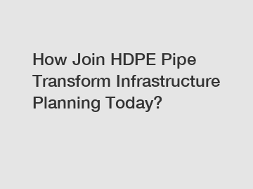 How Join HDPE Pipe Transform Infrastructure Planning Today?