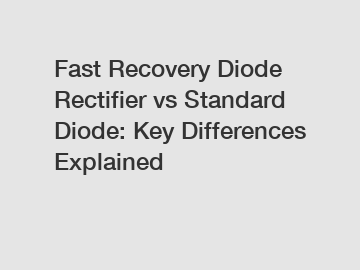 Fast Recovery Diode Rectifier vs Standard Diode: Key Differences Explained