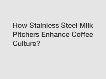 How Stainless Steel Milk Pitchers Enhance Coffee Culture?