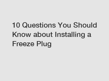 10 Questions You Should Know about Installing a Freeze Plug