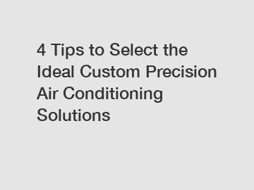 4 Tips to Select the Ideal Custom Precision Air Conditioning Solutions