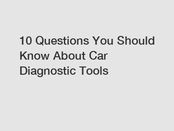 10 Questions You Should Know About Car Diagnostic Tools